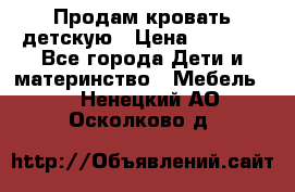 Продам кровать детскую › Цена ­ 2 000 - Все города Дети и материнство » Мебель   . Ненецкий АО,Осколково д.